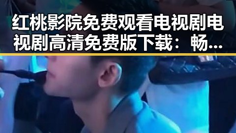 红桃影院免费观看电视剧电视剧高清免费版下载:畅享高清内容的全新体验
