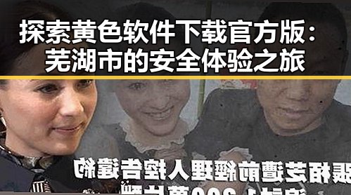 探索黄色软件下载官方版：芜湖市的安全体验之旅