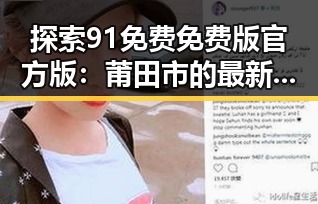 探索91免费免费版官方版：莆田市的最新动态与使用指南