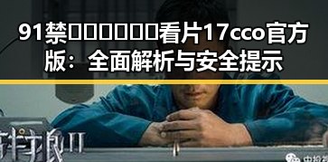 91禁🍆🍑🔞❌❌❌看片17cco官方版：全面解析与安全提示