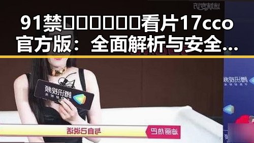 91禁🍆🍑🔞❌❌❌看片17cco官方版:全面解析与安全提示