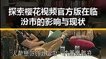 探索樱花视频官方版在临汾市的影响与现状