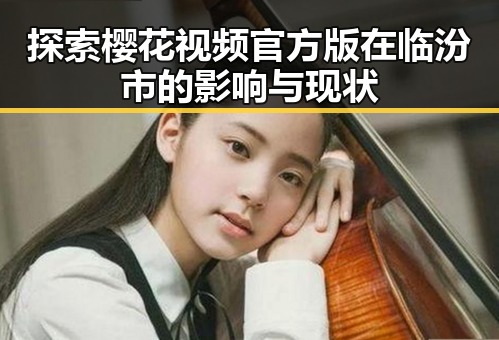 探索樱花视频官方版在临汾市的影响与现状