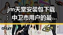 jm天堂安装包下载：中卫市用户的最新指南