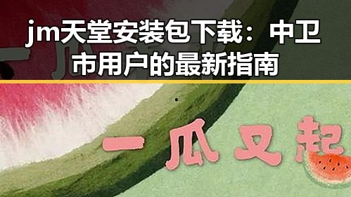 jm天堂安装包下载:中卫市用户的最新指南