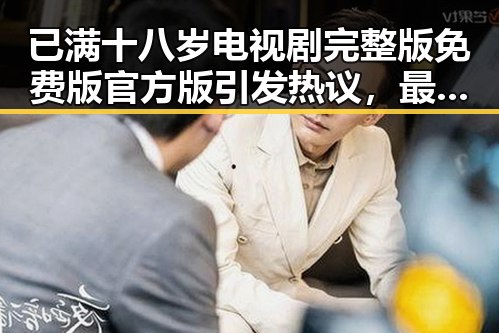 已满十八岁电视剧完整版免费版官方版引发热议,最新资源全解析