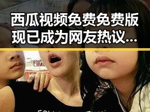 西瓜视频免费免费版现已成为网友热议的最新资源平台