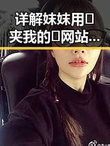 详解妺妺用🐻夹我的🍌网站91官方版下载：安全与体验并重
