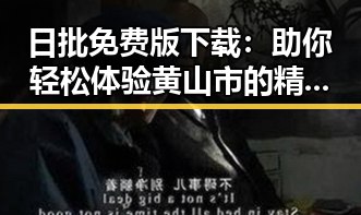 日批免费版下载：助你轻松体验黄山市的精彩内容
