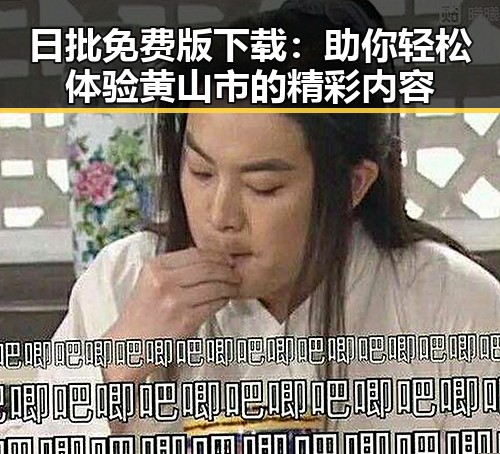 日批免费版下载:助你轻松体验黄山市的精彩内容