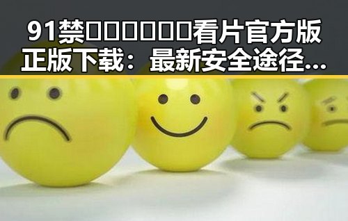 91禁🍆🍑🔞❌❌❌看片官方版正版下载:最新安全途径分析