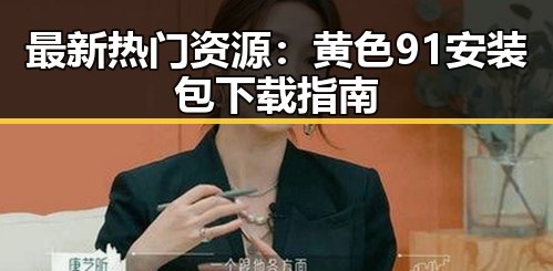 最新热门资源：黄色91安装包下载指南