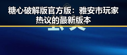 糖心破解版官方版：雅安市玩家热议的最新版本