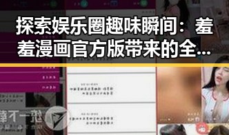 探索娱乐圈趣味瞬间：羞羞漫画官方版带来的全新体验