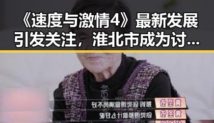 《速度与激情4》最新发展引发关注，淮北市成为讨论焦点