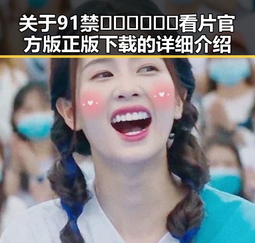关于91禁🍆🍑🔞❌❌❌看片官方版正版下载的详细介绍