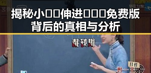 揭秘小🐔🐔伸进🈲🔞🔞免费版背后的真相与分析