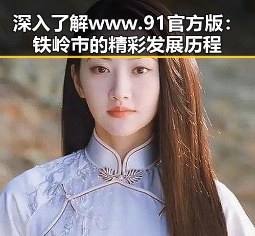 深入了解www.91官方版：铁岭市的精彩发展历程