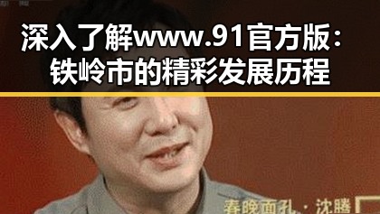 深入了解www.91官方版:铁岭市的精彩发展历程