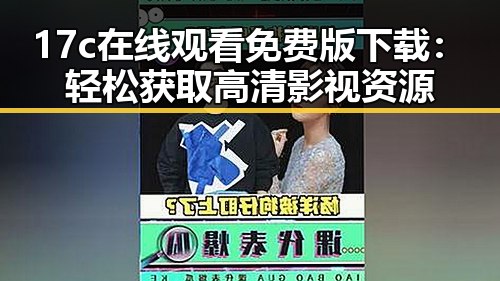 17c在线观看免费版下载：轻松获取高清影视资源
