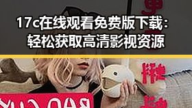 17c在线观看免费版下载:轻松获取高清影视资源