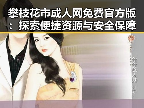 攀枝花市成人网免费官方版：探索便捷资源与安全保障