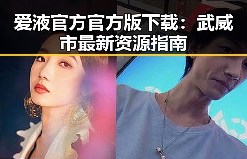 爱液官方官方版下载：武威市最新资源指南