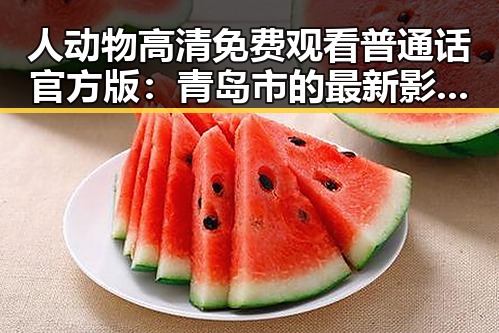 人动物高清免费观看普通话官方版：青岛市的最新影视资源介绍
