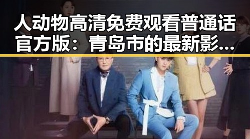 人动物高清免费观看普通话官方版:青岛市的最新影视资源介绍