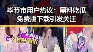 毕节市用户热议:黑料吃瓜免费版下载引发关注