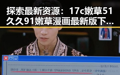探索最新资源：17c嫩草51久久91嫩草漫画最新版下载的全景解析