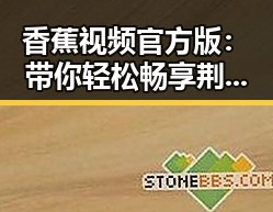 香蕉视频官方版:带你轻松畅享荆门市的精彩娱乐内容