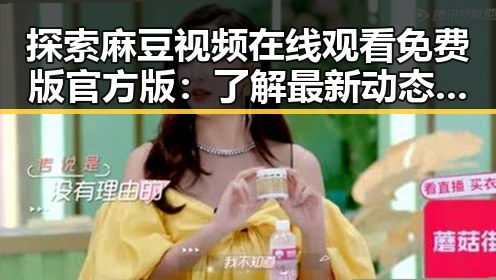 探索麻豆视频在线观看免费版官方版：了解最新动态与使用指南