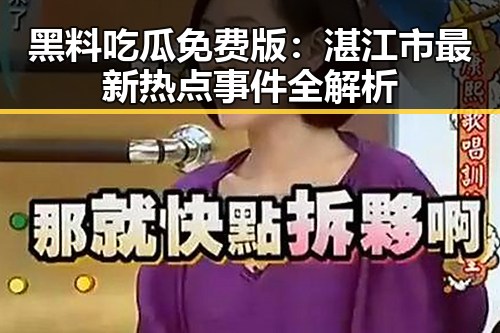 黑料吃瓜免费版：湛江市最新热点事件全解析
