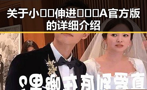 关于小🐔🐔伸进🈲🔞🔞A官方版的详细介绍