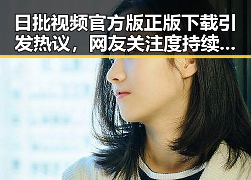 日批视频官方版正版下载引发热议，网友关注度持续升高