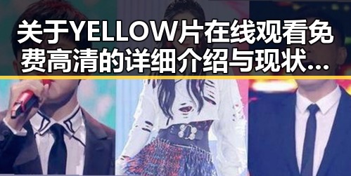 关于YELLOW片在线观看免费高清的详细介绍与现状分析