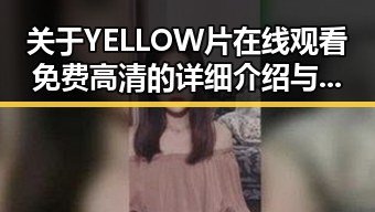 关于YELLOW片在线观看免费高清的详细介绍与现状分析