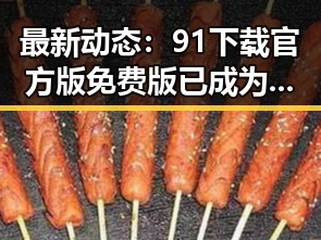 最新动态:91下载官方版免费版已成为用户首选
