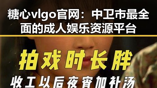 糖心vlgo官网：中卫市最全面的成人娱乐资源平台