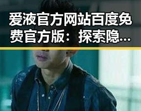 爱液官方网站百度免费官方版:探索隐秘背后的真相