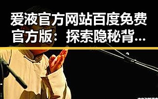 爱液官方网站百度免费官方版:探索隐秘背后的真相