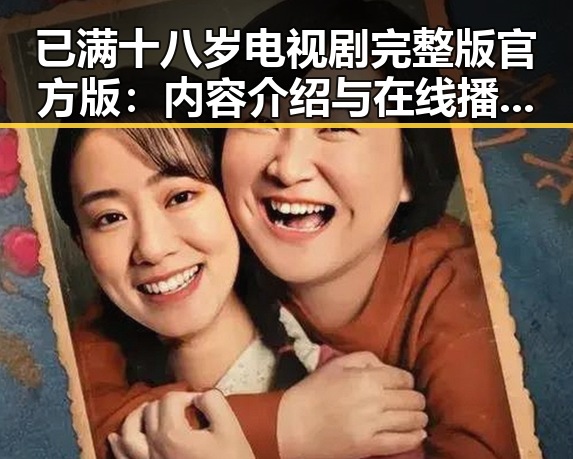 已满十八岁电视剧完整版官方版：内容介绍与在线播放指南