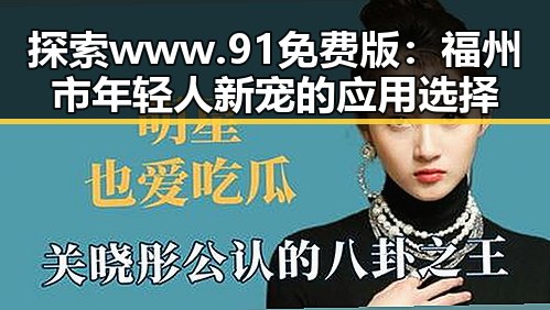 探索 www.91免费版：福州市年轻人新宠的应用选择