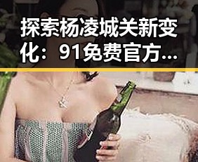 探索杨凌城关新变化:91免费官方版免费版带来发展新机遇