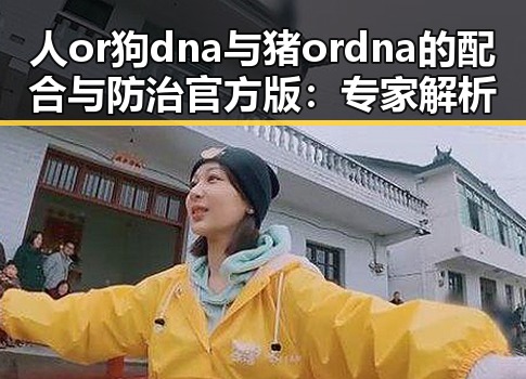 人or狗dna与猪ordna的配合与防治官方版:专家解析