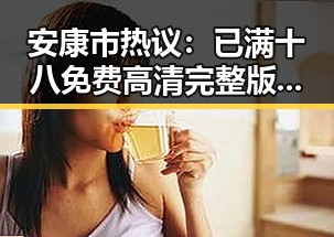 安康市热议:已满十八免费高清完整版电视剧免费版引发关注