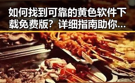 如何找到可靠的黄色软件下载免费版？详细指南助你轻松获取