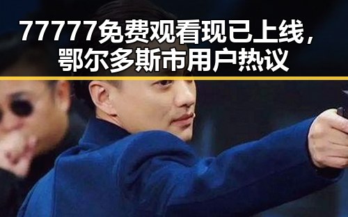77777免费观看现已上线，鄂尔多斯市用户热议