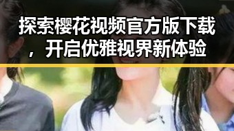 探索樱花视频官方版下载,开启优雅视界新体验